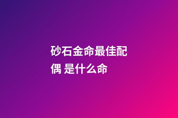砂石金命最佳配偶 是什么命